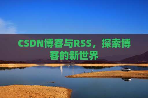 CSDN博客与RSS，探索博客的新世界