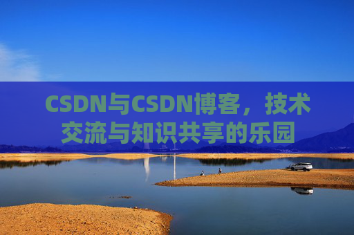 CSDN与CSDN博客，技术交流与知识共享的乐园