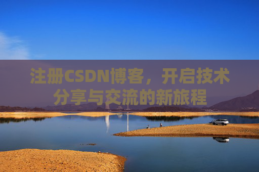 注册CSDN博客，开启技术分享与交流的新旅程